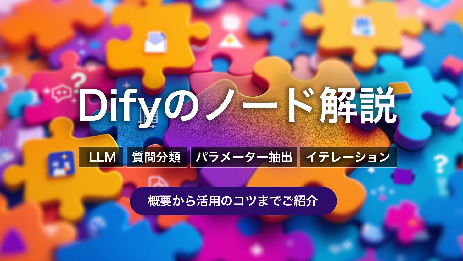 Difyのノードを解説！ LLM、質問分類、パラメーター抽出、イテレーションなどのノードについて概要から活用のコツまでをご紹介します。
