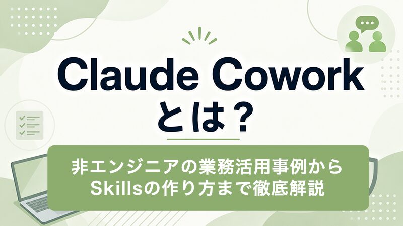 Claude Coworkとは？非エンジニアの業務活用事例からSkillsの作り方まで徹底解説