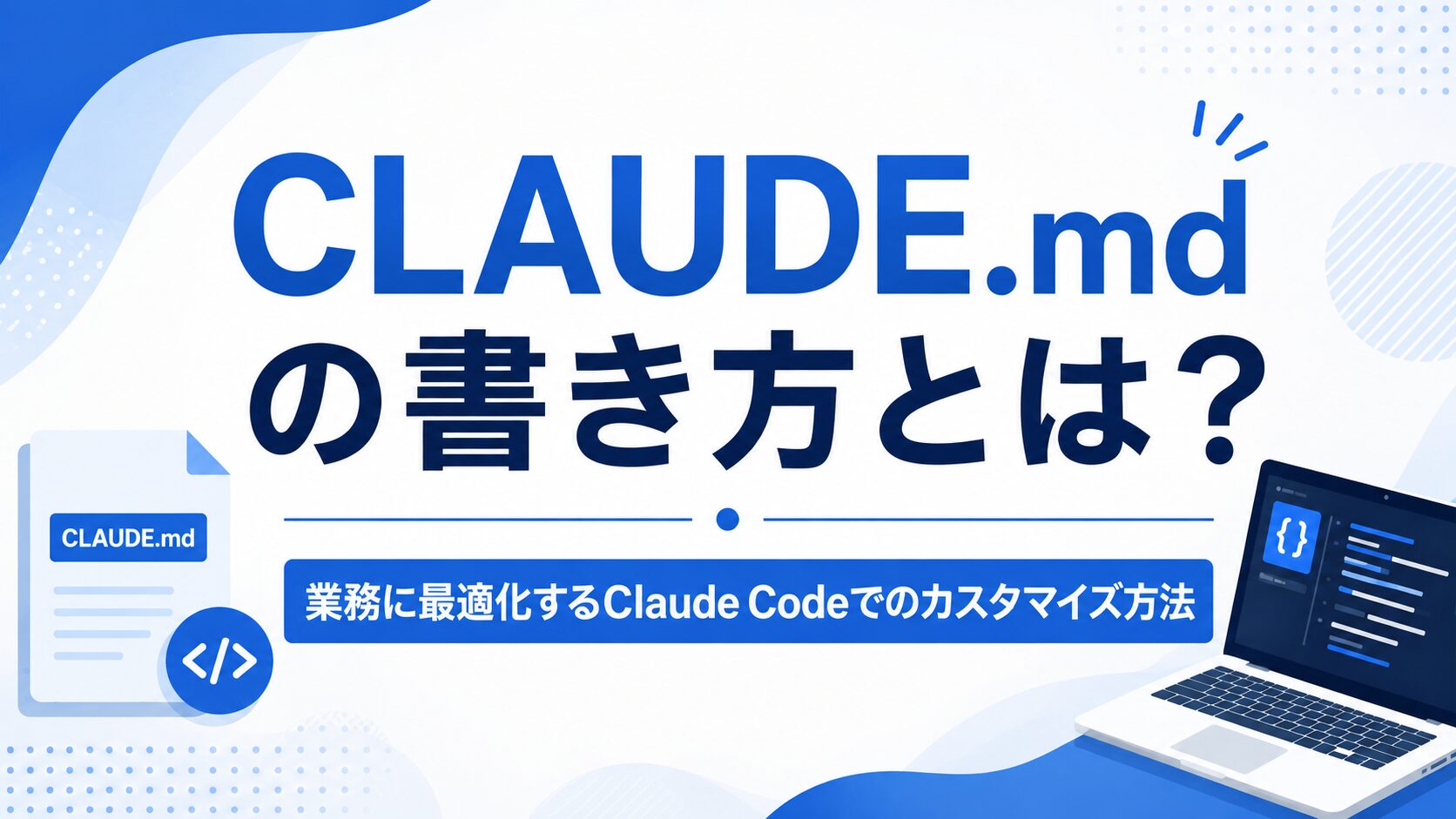 CLAUDE.mdの書き方とは？業務に最適化するClaude Codeでのカスタマイズ方法